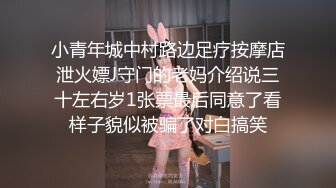 小青年城中村路边足疗按摩店泄火嫖J守门的老妈介绍说三十左右岁1张票最后同意了看样子貌似被骗了对白搞笑