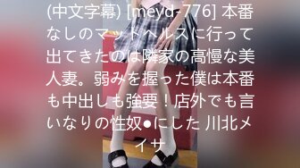 (中文字幕) [meyd-776] 本番なしのマットヘルスに行って出てきたのは隣家の高慢な美人妻。弱みを握った僕は本番も中出しも強要！店外でも言いなりの性奴●にした 川北メイサ