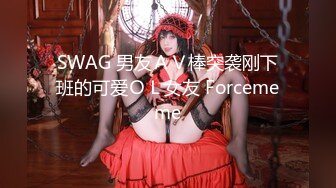 SWAG 男友ＡＶ棒突袭刚下班的可爱ＯＬ女友 Forcememe