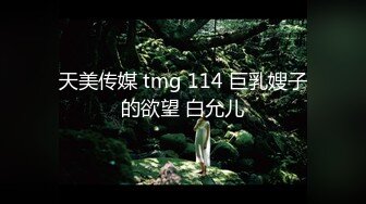 天美传媒 tmg 114 巨乳嫂子的欲望 白允儿