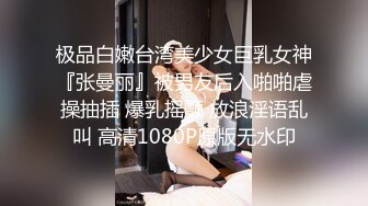 极品白嫩台湾美少女巨乳女神『张曼丽』被男友后入啪啪虐操抽插 爆乳摇颤 放浪淫语乱叫 高清1080P原版无水印