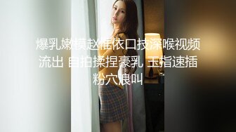 爆乳嫩模赵惟依口技深喉视频流出 自拍揉捏豪乳 玉指速插粉穴浪叫