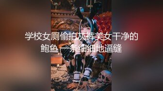 学校女厕偷拍灰裤美女干净的鲍鱼 一条细细地逼缝