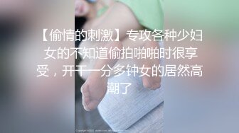 【偷情的刺激】专攻各种少妇 女的不知道偷拍啪啪时很享受，开干一分多钟女的居然高潮了