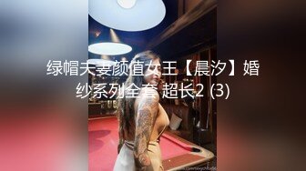 绿帽夫妻颜值女王【晨汐】婚纱系列全套 超长2 (3)