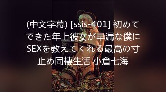 (中文字幕) [ssis-401] 初めてできた年上彼女が早漏な僕にSEXを教えてくれる最高の寸止め同棲生活 小倉七海