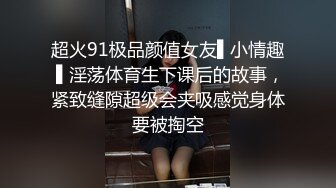 超火91极品颜值女友▌小情趣 ▌淫荡体育生下课后的故事，紧致缝隙超级会夹吸感觉身体要被掏空