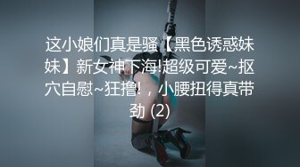 这小娘们真是骚【黑色诱惑妹妹】新女神下海!超级可爱~抠穴自慰~狂撸!，小腰扭得真带劲 (2)