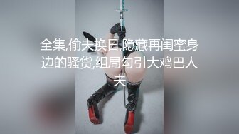 全集,偷夫换日,隐藏再闺蜜身边的骚货,组局勾引大鸡巴人夫