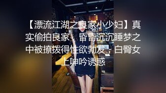 【漂流江湖之良家小少妇】真实偷拍良家，昏昏沉沉睡梦之中被撩拨得性欲勃发，白臀女上呻吟诱惑