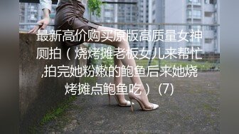 最新高价购买原版高质量女神厕拍（烧烤摊老板女儿来帮忙,拍完她粉嫩的鲍鱼后来她烧烤摊点鲍鱼吃） (7)