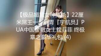 【极品媚黑女神猎杀】22厘米屌王一步到胃『宇航员』PUA中国金融女主管菲菲 终极章之豪华礼包 (4)