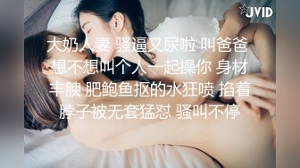 大奶人妻 骚逼又尿啦 叫爸爸 想不想叫个人一起操你 身材丰腴 肥鲍鱼抠的水狂喷 掐着脖子被无套猛怼 骚叫不停