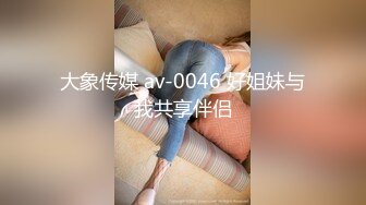 大象传媒 av-0046 好姐妹与我共享伴侣