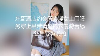 东哥酒店约会所卖淫女上门服务穿上吊带情趣内衣漫游舌舔各种姿势啪啪