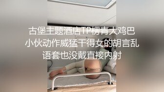 古堡主题酒店TP楞青大鸡巴小伙动作威猛干得女的胡言乱语套也没戴直接内射