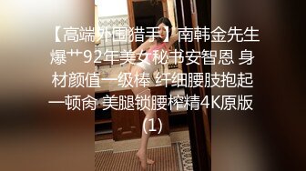 【高端外围猎手】南韩金先生爆艹92年美女秘书安智恩 身材颜值一级棒 纤细腰肢抱起一顿肏 美腿锁腰榨精4K原版 (1)