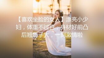 【喜欢坐脸的女人】漂亮小少妇，体重不过百，身材好前凸后翘奶子大，一刻激情啦