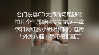 名门夜宴CD大师商场尾随偷拍几个气质颜值美女裙底手拿饮料网红脸小姐姐和同学逛街！外纯内骚！吊带裙配骚丁