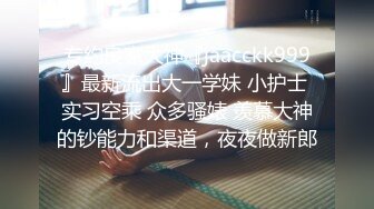 专约良家大神『jaacckk999』最新流出大一学妹 小护士 实习空乘 众多骚婊 羡慕大神的钞能力和渠道，夜夜做新郎