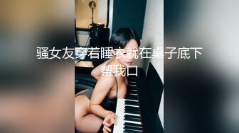 骚女友穿着睡衣就在桌子底下帮我口