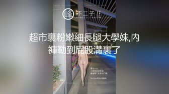 超市裏粉嫩細長腿大學妹,內褲勒到屁股溝裏了