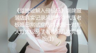 《监控破解入侵极品》潮牌服装店真实记录风韵犹存气质老板娘日常试穿店内衣服一对车大灯太极品了看硬好几次完整版(1)