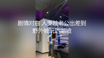 剧情对白 人妻趁老公出差到野外被玩的潮喷