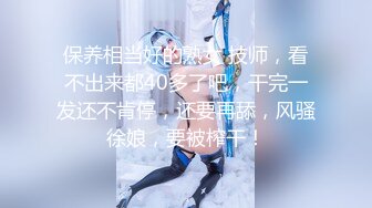 保养相当好的熟女 技师，看不出来都40多了吧，干完一发还不肯停，还要再舔，风骚徐娘，要被榨干！