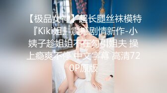 【极品女神】超长腿丝袜模特『Kiki姐』震撼剧情新作-小姨子趁姐姐不在勾引姐夫 操上瘾爽不停 中文字幕 高清720P原版