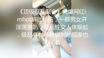 《顶级淫乱聚会》火爆网红imhot解锁私拍，一群男女开淫荡轰趴，混乱性交人体蜈蚣，极品身材各种爆射抽插谁也不闲着