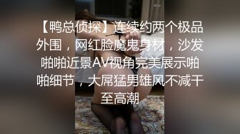 【鸭总侦探】连续约两个极品外围，网红脸魔鬼身材，沙发啪啪近景AV视角完美展示啪啪细节，大屌猛男雄风不减干至高潮