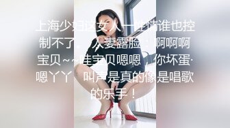 上海少妇这女人一性情谁也控制不了。 人妻露脸：啊啊啊宝贝~~哇宝贝嗯嗯，你坏蛋·嗯丫丫   叫声是真的像是唱歌的乐手！